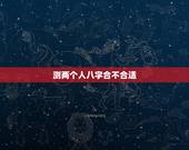 测两个人八字合不合适，算两个人 生辰八字合不合
