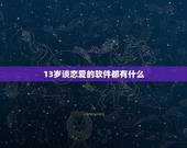 13岁谈恋爱的软件都有什么，有哪些关于小学生谈恋爱的软件