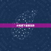水瓶座下星期运势，水瓶座下个月运势