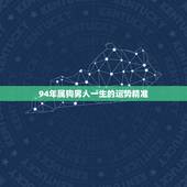 94年属狗男人一生的运势精准，属狗男1994年农历6月16日出生的男人
