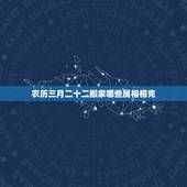 农历三月二十二搬家哪些属相相克，2017年农历三月二十三新居入伙，这个