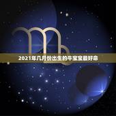2021年几月份出生的牛宝宝最好命，2021年哪个月份出生的宝宝最好命