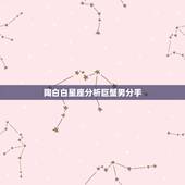 陶白白星座分析巨蟹男分手，巨蟹男真正放手的时候有什么表现？