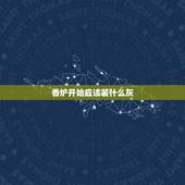 香炉开始应该装什么灰，香炉里必须放香灰吗，放沙子行吧
