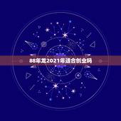88年龙2021年适合创业吗，1988年属龙人2021年运势运程