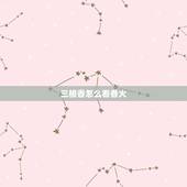 三根香怎么看香火，怎么看香火.