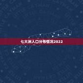 七大洲人口分布情况2022，七大洲人口分布情况2021