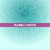 怎么查俩人八字合不合，八字合婚怎么看两个人合不合