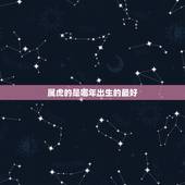 属虎的是哪年出生的最好，属虎的几月出生最好