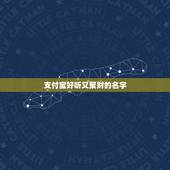 支付宝好听又聚财的名字，好听高雅又聚财的网名有哪些？