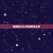 属虎在2022年运势怎么样，属虎的2022年本命年运势如何