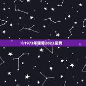 1973年猪男2022运势，7|年属猪男2021年的每月运势？