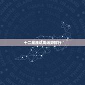 十二星座这周运势排行，12星座的运气排名