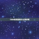 1984年的鼠配什么更好呢，84年鼠男忌配属相