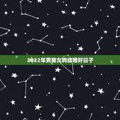 2022年男猪女狗结婚好日子，2022年公历5月5日