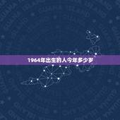 1964年出生的人今年多少岁，1964年6月初3生人老年财运与活多少岁