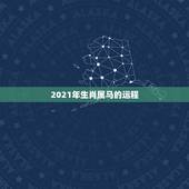 2021年生肖属马的运程，2021年属马的全年运势？