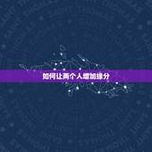 如何让两个人增加缘分，到底要怎样的缘分，才能使两个人走在一起？