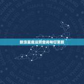 新浪星座运势查询每日更新，新浪星座运势怎么看以前的
