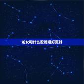 龙女和什么配婚姻好更好，蛇和马配婚姻好不好