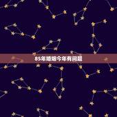 85年婚姻今年有问题，我是一位男性是85年的还没订婚呢今年的婚姻怎么样