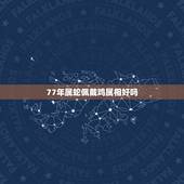 77年属蛇佩戴鸡属相好吗，属蛇和属鸡相配吗