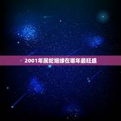 2001年属蛇姻缘在哪年最旺盛，2001年属蛇的女生姻缘