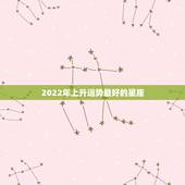2022年上升运势最好的星座，在2019时，福运到，运势最好的星座是哪