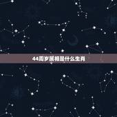 44周岁属相是什么生肖，44岁属相是什么？