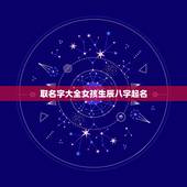 取名字大全女孩生辰八字起名，取名字大全女孩生辰八字起名
