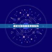 属蛇女能和属龙男婚配吗，属龙男跟属蛇女的配合好吗？