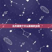 五月猪找个什么属相的女孩，属猪的女生结婚找什么属相的好？