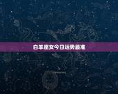白羊座女今日运势最准，白羊座的女人今天运势如何