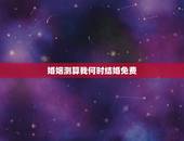 婚姻测算我何时结婚免费，婚姻测算免费大师