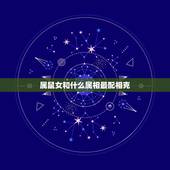 属鼠女和什么属相最配相克，属鼠女一生的婚姻状况