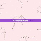 87年属兔最晚结婚，87年男兔婚配