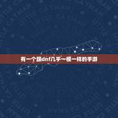 有一个跟dnf几乎一模一样的手游，腾讯有一款和地下城与勇士一样的手游叫