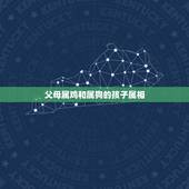 父母属鸡和属狗的孩子属相，父母是属狗的孩子属猴好还是属鸡！
