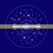 高血压七种食物千万不能碰，哪些东西是高血压患者坚决不能碰的？