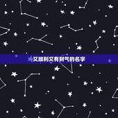又顺利又有财气的名字，搜一个很好听，好霸气，很有财气而且很吉祥的名字