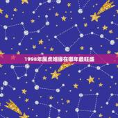 1998年属虎姻缘在哪年最旺盛，1998年属虎的和什么属相最配