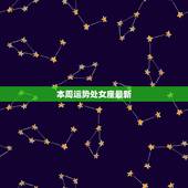 本周运势处女座最新，陶白白本周星座运势处女座