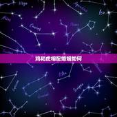 鸡和虎相配婚姻如何，鸡跟虎属相结婚好么