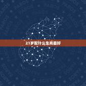 21岁配什么生肖最好，21岁属什么生肖
