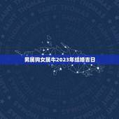 男属狗女属牛2023年结婚吉日(如何选择结婚日期)
