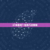 67年属羊一生有几次婚姻，67年属羊一生婚姻运程