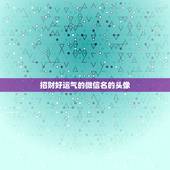 招财好运气的微信名的头像，微信用什么头像最吉利？