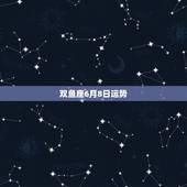双鱼座6月8日运势，双鱼座6月运势