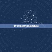 1993年和1998年相配吗，98属虎女的更佳婚配