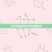2022年属虎的几月出生最好命，2022虎宝宝几月出生命最好